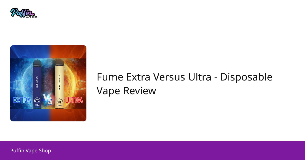Fume Ultra VS. Fume Extra - Disposable Vape Pen Review